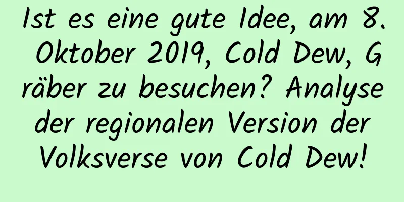 Ist es eine gute Idee, am 8. Oktober 2019, Cold Dew, Gräber zu besuchen? Analyse der regionalen Version der Volksverse von Cold Dew!