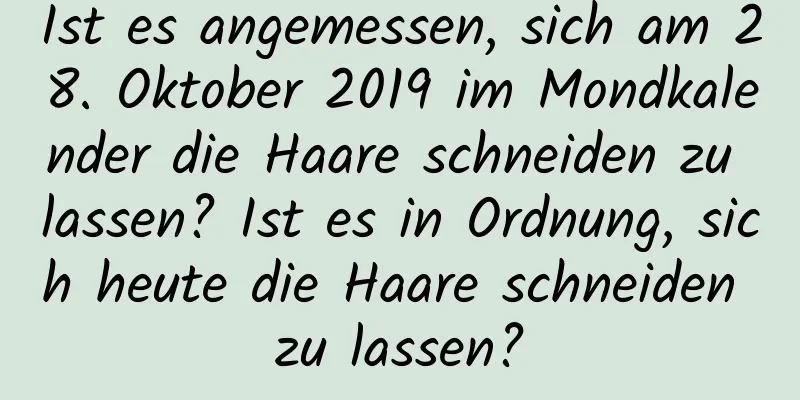 Ist es angemessen, sich am 28. Oktober 2019 im Mondkalender die Haare schneiden zu lassen? Ist es in Ordnung, sich heute die Haare schneiden zu lassen?