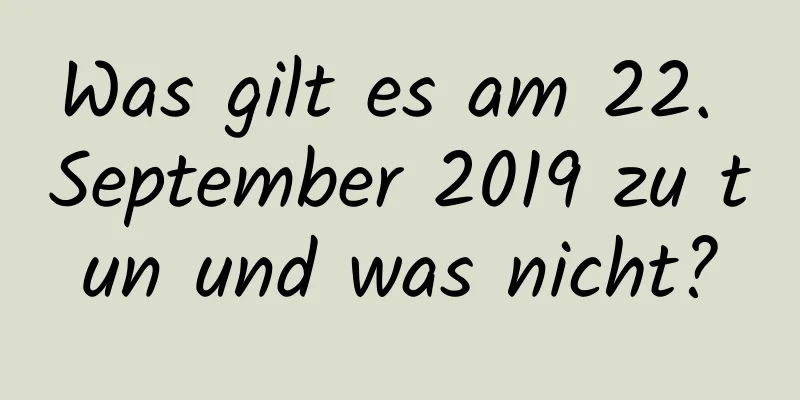 Was gilt es am 22. September 2019 zu tun und was nicht?