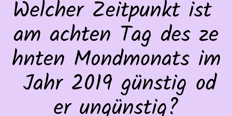 Welcher Zeitpunkt ist am achten Tag des zehnten Mondmonats im Jahr 2019 günstig oder ungünstig?