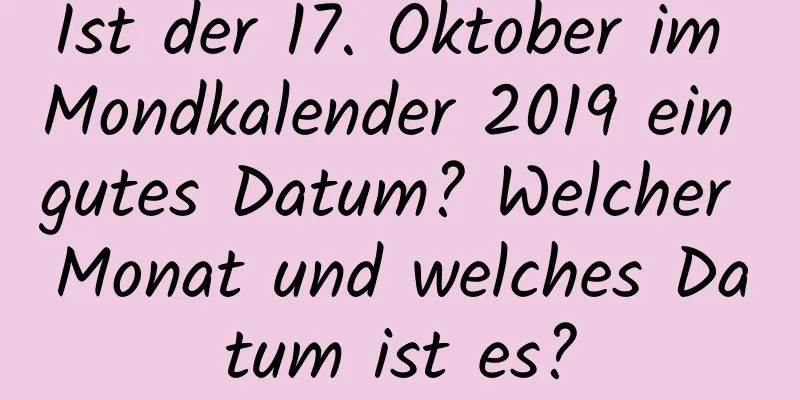 Ist der 17. Oktober im Mondkalender 2019 ein gutes Datum? Welcher Monat und welches Datum ist es?