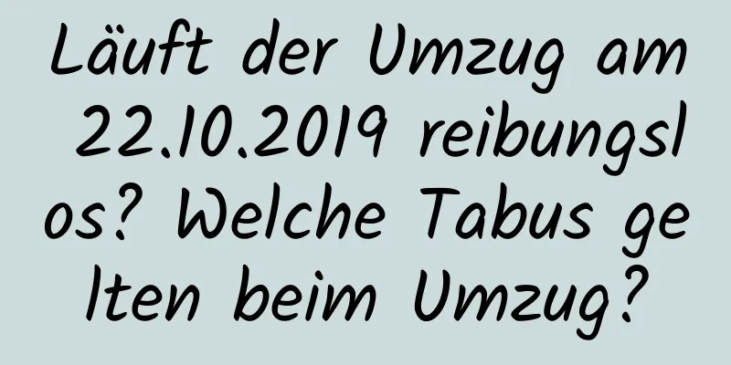 Läuft der Umzug am 22.10.2019 reibungslos? Welche Tabus gelten beim Umzug?