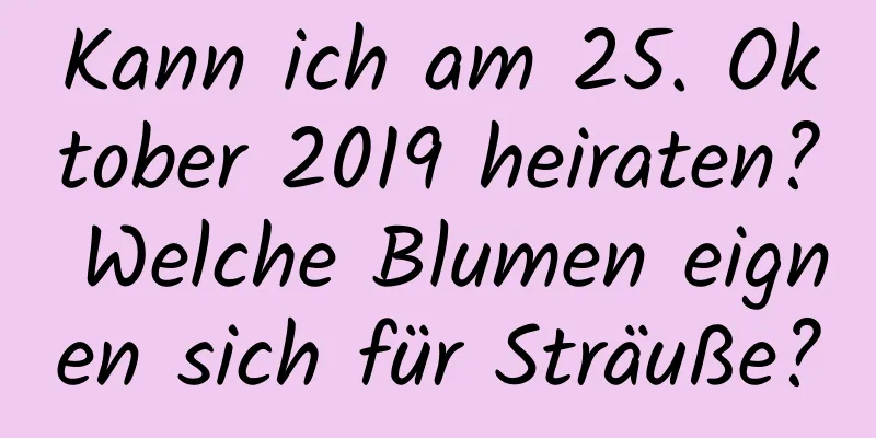 Kann ich am 25. Oktober 2019 heiraten? Welche Blumen eignen sich für Sträuße?