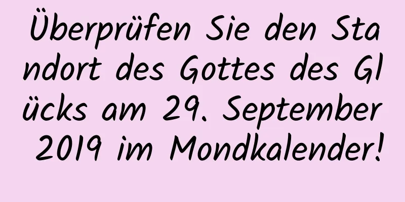 Überprüfen Sie den Standort des Gottes des Glücks am 29. September 2019 im Mondkalender!