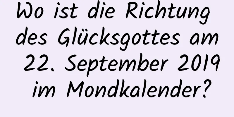 Wo ist die Richtung des Glücksgottes am 22. September 2019 im Mondkalender?