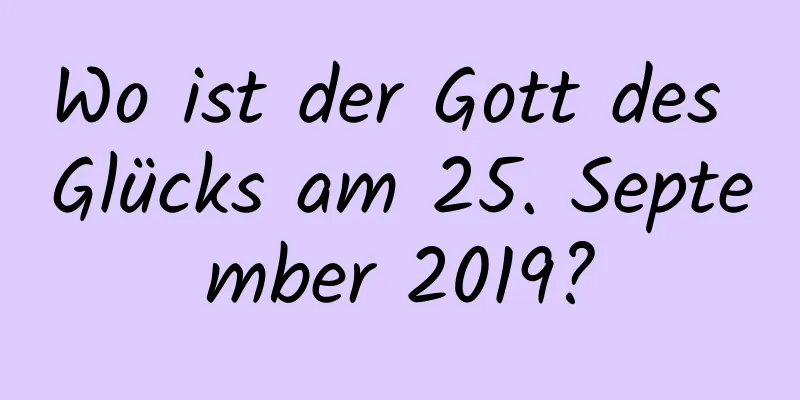 Wo ist der Gott des Glücks am 25. September 2019?