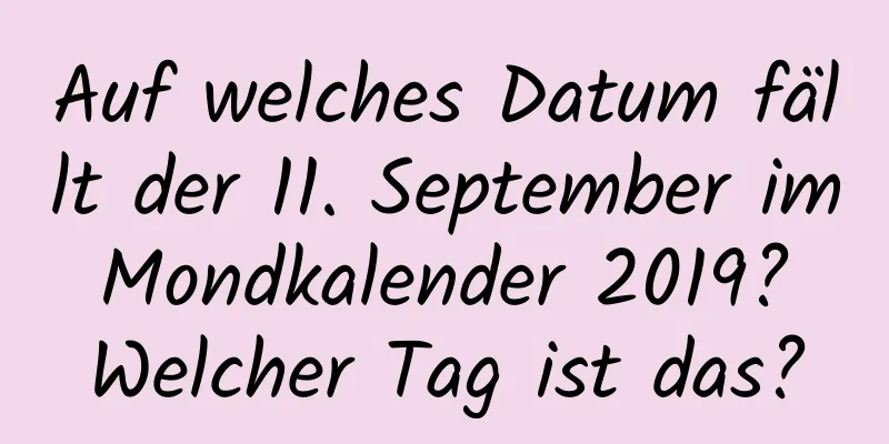 Auf welches Datum fällt der 11. September im Mondkalender 2019? Welcher Tag ist das?