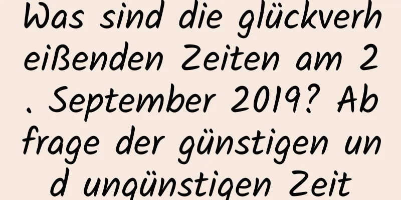 Was sind die glückverheißenden Zeiten am 2. September 2019? Abfrage der günstigen und ungünstigen Zeit