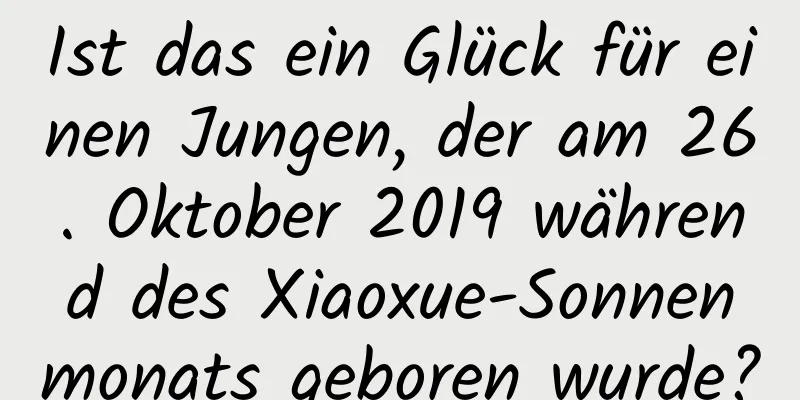 Ist das ein Glück für einen Jungen, der am 26. Oktober 2019 während des Xiaoxue-Sonnenmonats geboren wurde?