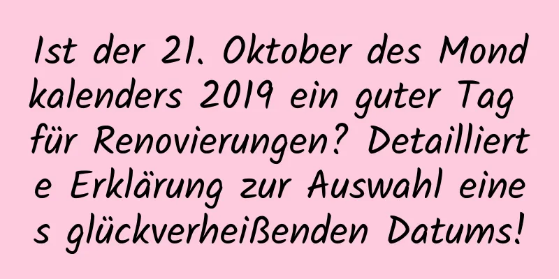 Ist der 21. Oktober des Mondkalenders 2019 ein guter Tag für Renovierungen? Detaillierte Erklärung zur Auswahl eines glückverheißenden Datums!