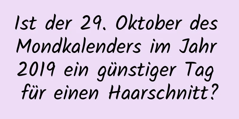 Ist der 29. Oktober des Mondkalenders im Jahr 2019 ein günstiger Tag für einen Haarschnitt?