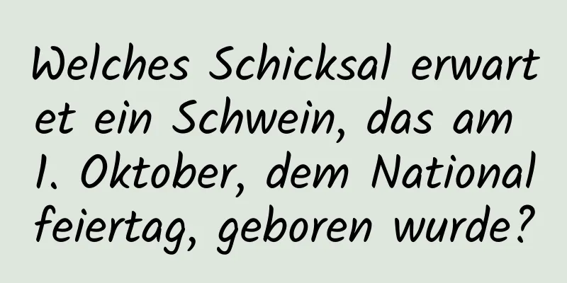 Welches Schicksal erwartet ein Schwein, das am 1. Oktober, dem Nationalfeiertag, geboren wurde?