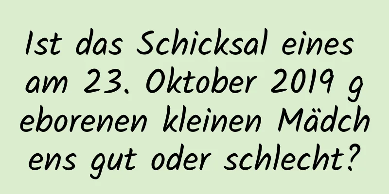 Ist das Schicksal eines am 23. Oktober 2019 geborenen kleinen Mädchens gut oder schlecht?