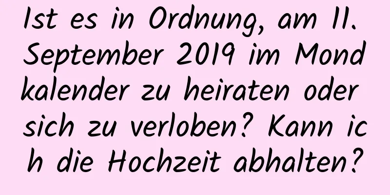 Ist es in Ordnung, am 11. September 2019 im Mondkalender zu heiraten oder sich zu verloben? Kann ich die Hochzeit abhalten?