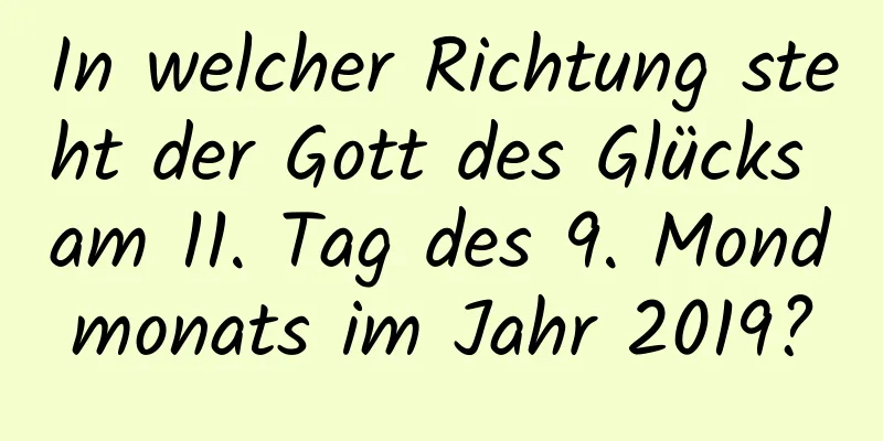 In welcher Richtung steht der Gott des Glücks am 11. Tag des 9. Mondmonats im Jahr 2019?