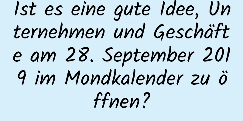 Ist es eine gute Idee, Unternehmen und Geschäfte am 28. September 2019 im Mondkalender zu öffnen?