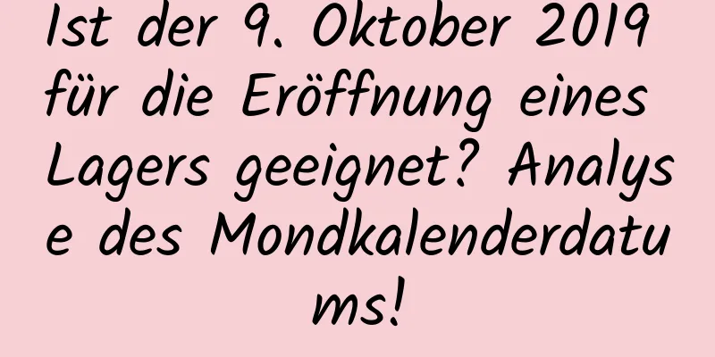 Ist der 9. Oktober 2019 für die Eröffnung eines Lagers geeignet? Analyse des Mondkalenderdatums!