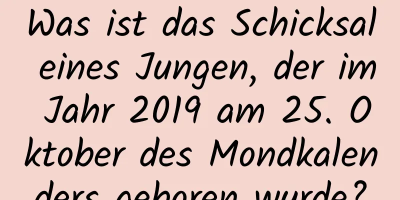 Was ist das Schicksal eines Jungen, der im Jahr 2019 am 25. Oktober des Mondkalenders geboren wurde?