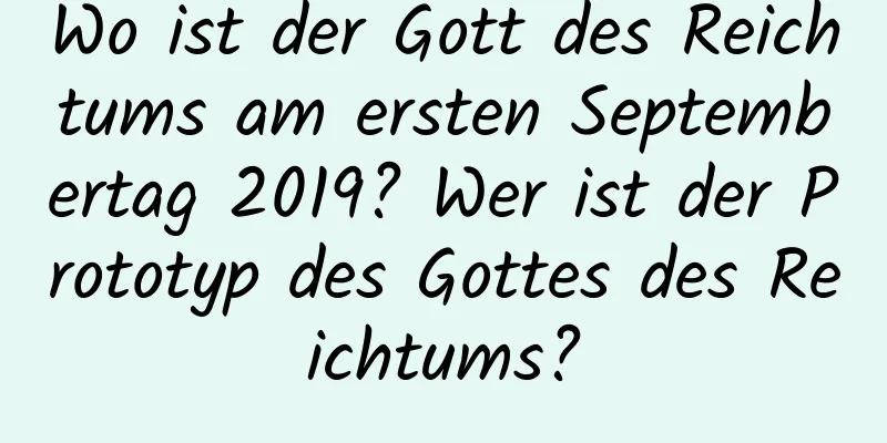 Wo ist der Gott des Reichtums am ersten Septembertag 2019? Wer ist der Prototyp des Gottes des Reichtums?