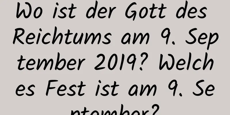 Wo ist der Gott des Reichtums am 9. September 2019? Welches Fest ist am 9. September?