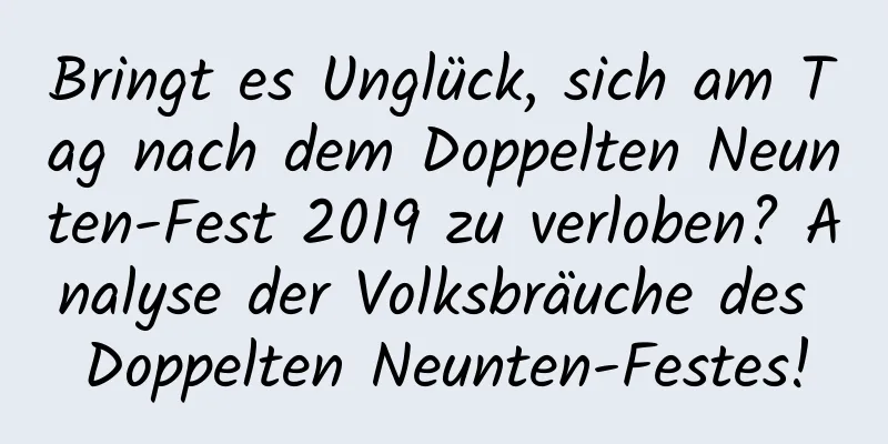 Bringt es Unglück, sich am Tag nach dem Doppelten Neunten-Fest 2019 zu verloben? Analyse der Volksbräuche des Doppelten Neunten-Festes!