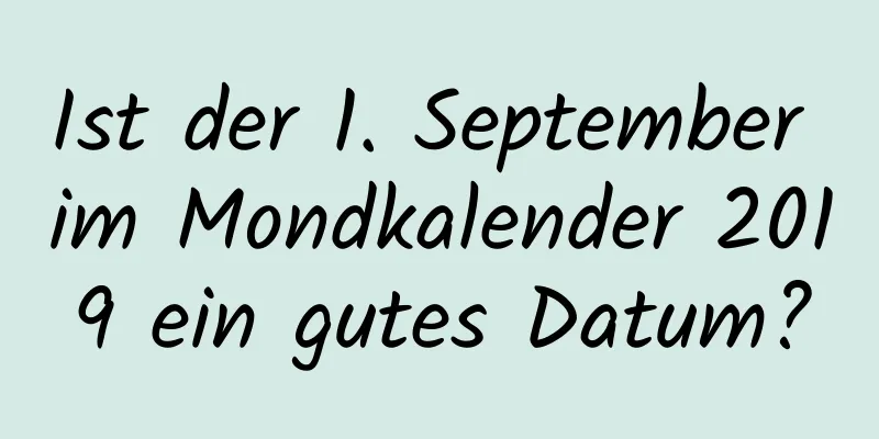 Ist der 1. September im Mondkalender 2019 ein gutes Datum?