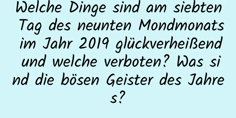 Welche Dinge sind am siebten Tag des neunten Mondmonats im Jahr 2019 glückverheißend und welche verboten? Was sind die bösen Geister des Jahres?