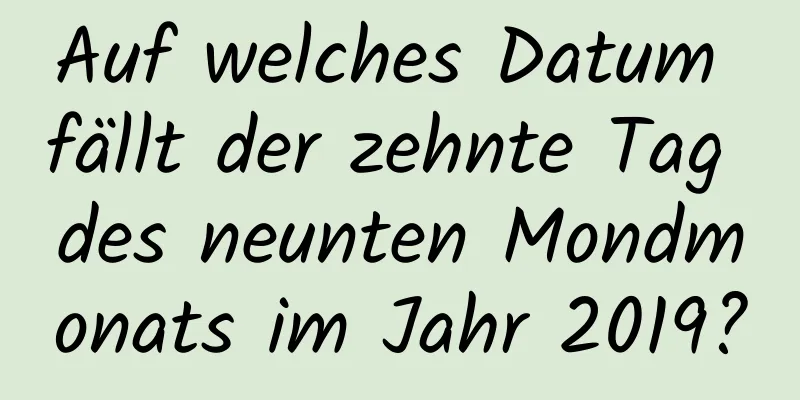 Auf welches Datum fällt der zehnte Tag des neunten Mondmonats im Jahr 2019?