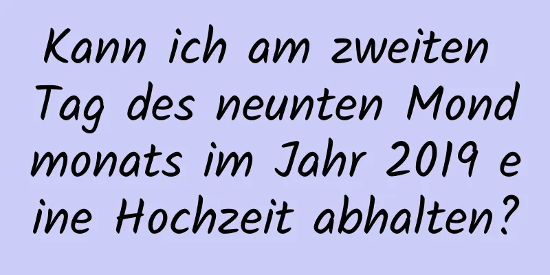 Kann ich am zweiten Tag des neunten Mondmonats im Jahr 2019 eine Hochzeit abhalten?