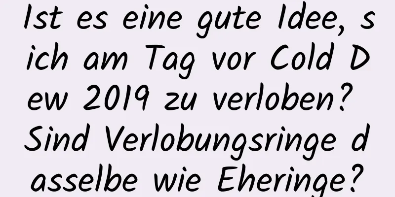 Ist es eine gute Idee, sich am Tag vor Cold Dew 2019 zu verloben? Sind Verlobungsringe dasselbe wie Eheringe?