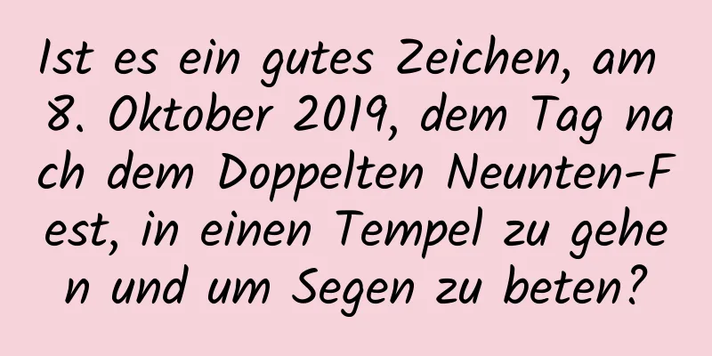 Ist es ein gutes Zeichen, am 8. Oktober 2019, dem Tag nach dem Doppelten Neunten-Fest, in einen Tempel zu gehen und um Segen zu beten?