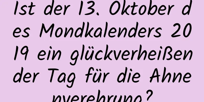 Ist der 13. Oktober des Mondkalenders 2019 ein glückverheißender Tag für die Ahnenverehrung?