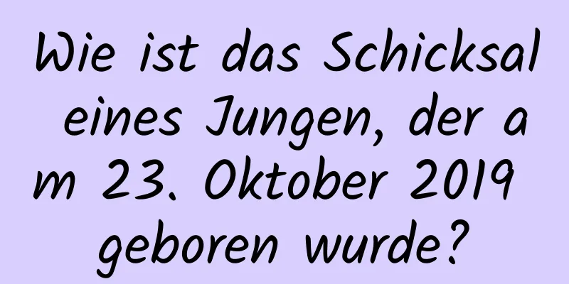 Wie ist das Schicksal eines Jungen, der am 23. Oktober 2019 geboren wurde?