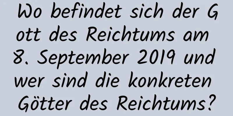 Wo befindet sich der Gott des Reichtums am 8. September 2019 und wer sind die konkreten Götter des Reichtums?