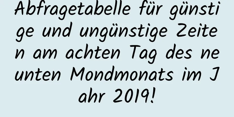 Abfragetabelle für günstige und ungünstige Zeiten am achten Tag des neunten Mondmonats im Jahr 2019!