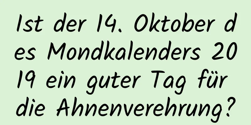 Ist der 14. Oktober des Mondkalenders 2019 ein guter Tag für die Ahnenverehrung?