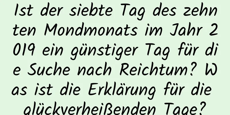 Ist der siebte Tag des zehnten Mondmonats im Jahr 2019 ein günstiger Tag für die Suche nach Reichtum? Was ist die Erklärung für die glückverheißenden Tage?