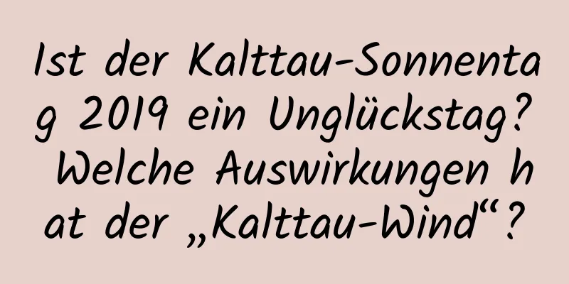 Ist der Kalttau-Sonnentag 2019 ein Unglückstag? Welche Auswirkungen hat der „Kalttau-Wind“?