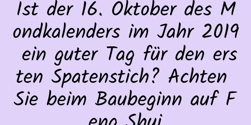 Ist der 16. Oktober des Mondkalenders im Jahr 2019 ein guter Tag für den ersten Spatenstich? Achten Sie beim Baubeginn auf Feng Shui