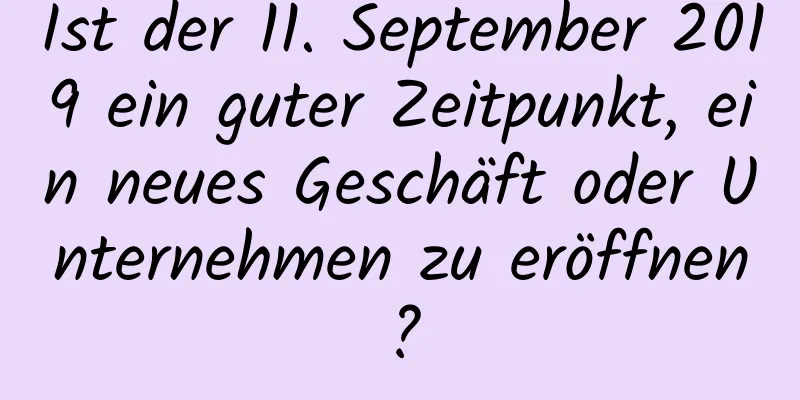 Ist der 11. September 2019 ein guter Zeitpunkt, ein neues Geschäft oder Unternehmen zu eröffnen?