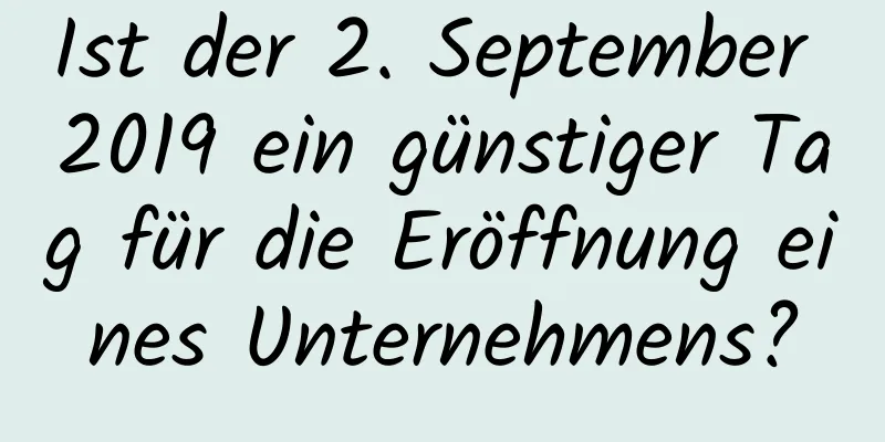 Ist der 2. September 2019 ein günstiger Tag für die Eröffnung eines Unternehmens?