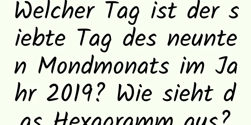 Welcher Tag ist der siebte Tag des neunten Mondmonats im Jahr 2019? Wie sieht das Hexagramm aus?