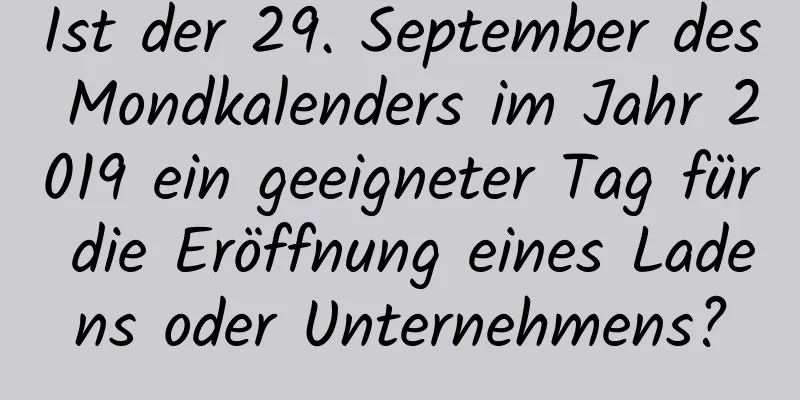 Ist der 29. September des Mondkalenders im Jahr 2019 ein geeigneter Tag für die Eröffnung eines Ladens oder Unternehmens?