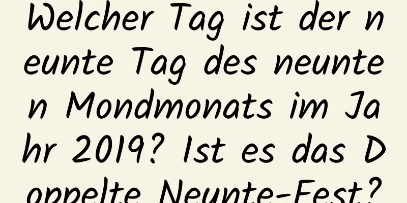 Welcher Tag ist der neunte Tag des neunten Mondmonats im Jahr 2019? Ist es das Doppelte Neunte-Fest?