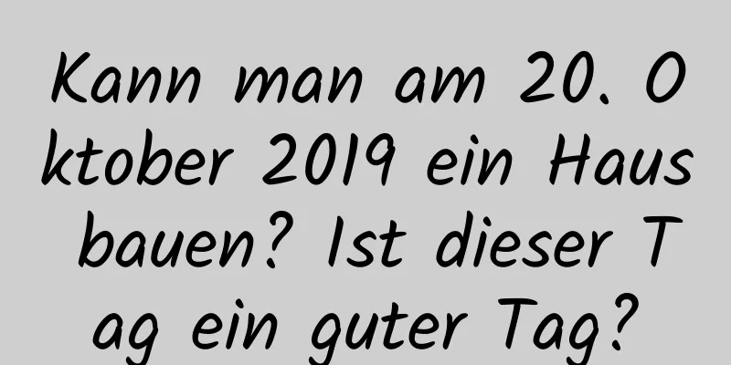 Kann man am 20. Oktober 2019 ein Haus bauen? Ist dieser Tag ein guter Tag?