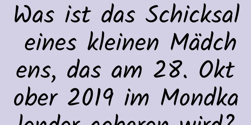 Was ist das Schicksal eines kleinen Mädchens, das am 28. Oktober 2019 im Mondkalender geboren wird?