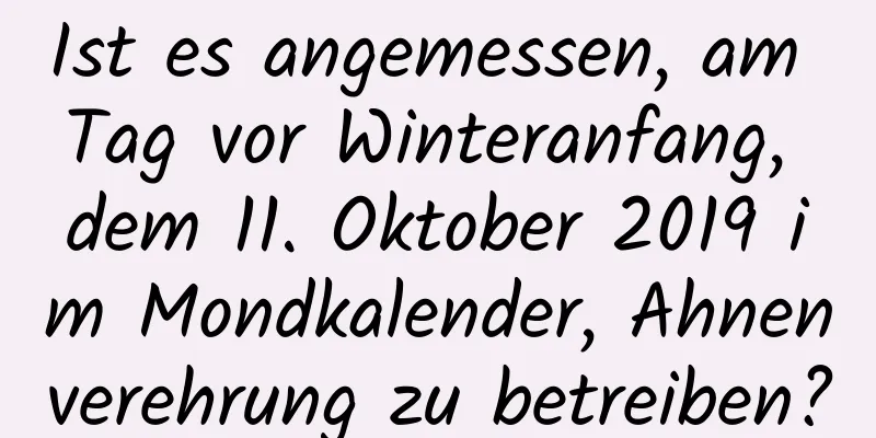 Ist es angemessen, am Tag vor Winteranfang, dem 11. Oktober 2019 im Mondkalender, Ahnenverehrung zu betreiben?