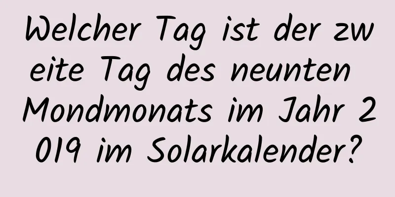 Welcher Tag ist der zweite Tag des neunten Mondmonats im Jahr 2019 im Solarkalender?