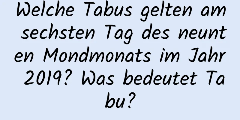 Welche Tabus gelten am sechsten Tag des neunten Mondmonats im Jahr 2019? Was bedeutet Tabu?