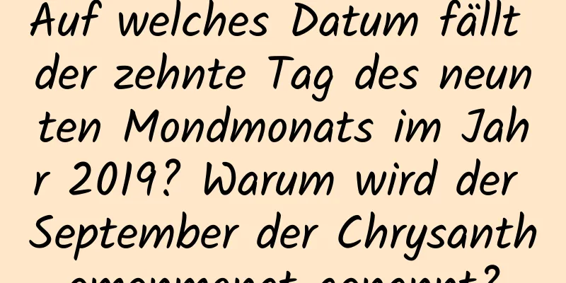 Auf welches Datum fällt der zehnte Tag des neunten Mondmonats im Jahr 2019? Warum wird der September der Chrysanthemenmonat genannt?